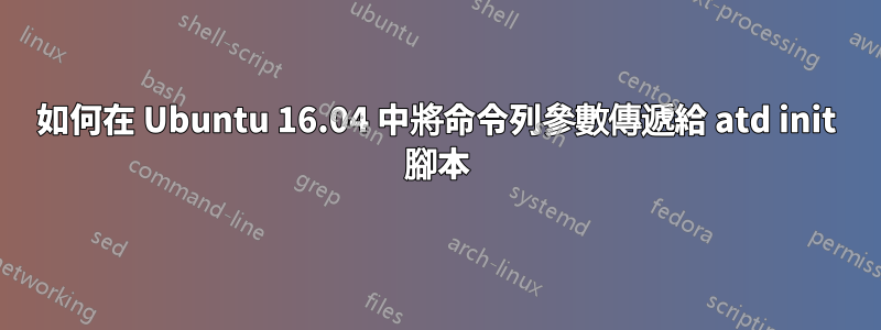 如何在 Ubuntu 16.04 中將命令列參數傳遞給 atd init 腳本