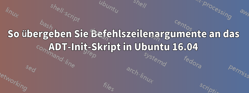 So übergeben Sie Befehlszeilenargumente an das ADT-Init-Skript in Ubuntu 16.04