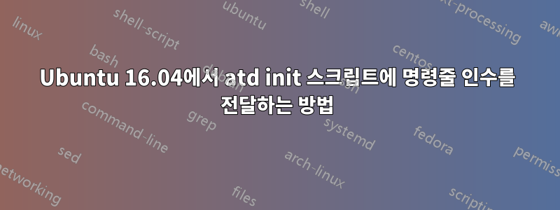 Ubuntu 16.04에서 atd init 스크립트에 명령줄 인수를 전달하는 방법