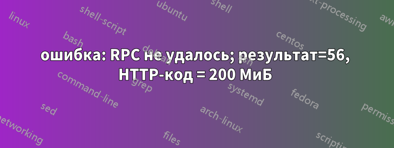 ошибка: RPC не удалось; результат=56, HTTP-код = 200 МиБ