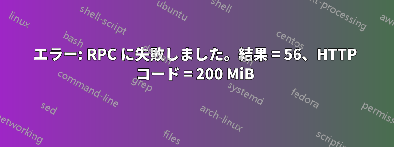 エラー: RPC に失敗しました。結果 = 56、HTTP コード = 200 MiB