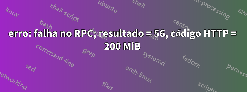 erro: falha no RPC; resultado = 56, código HTTP = 200 MiB