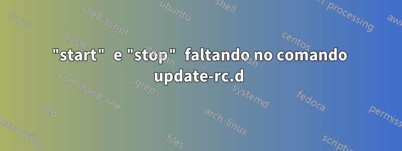 "start" e "stop" faltando no comando update-rc.d