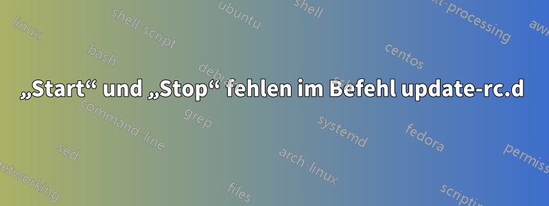 „Start“ und „Stop“ fehlen im Befehl update-rc.d