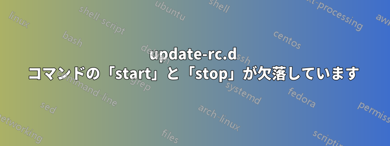 update-rc.d コマンドの「start」と「stop」が欠落しています