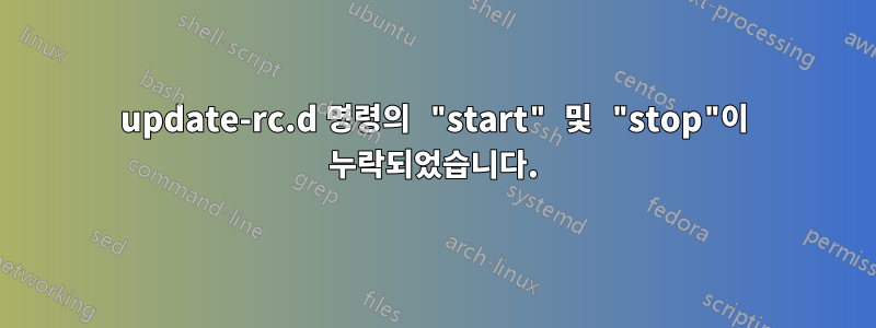 update-rc.d 명령의 "start" 및 "stop"이 누락되었습니다.