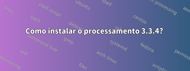 Como instalar o processamento 3.3.4?