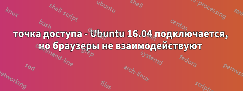 точка доступа - Ubuntu 16.04 подключается, но браузеры не взаимодействуют