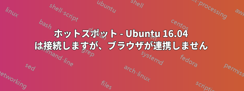 ホットスポット - Ubuntu 16.04 は接続しますが、ブラウザが連携しません