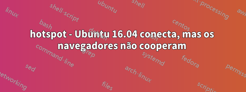 hotspot - Ubuntu 16.04 conecta, mas os navegadores não cooperam