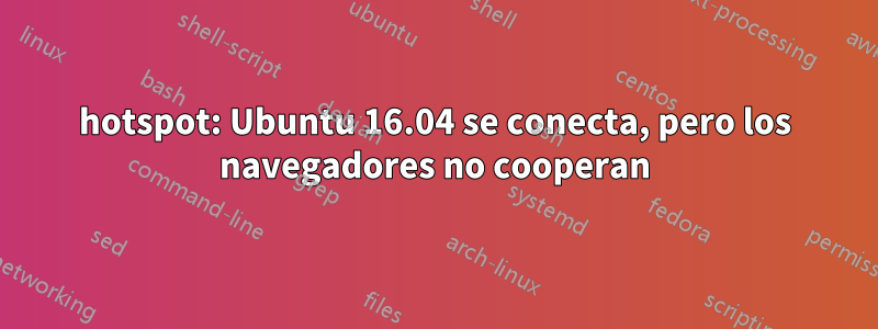 hotspot: Ubuntu 16.04 se conecta, pero los navegadores no cooperan