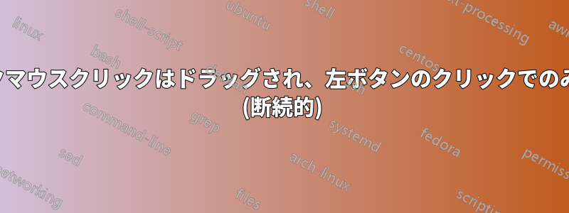 マウスクリックマウスクリックはドラッグされ、左ボタンのクリックでのみ解放されます (断続的)