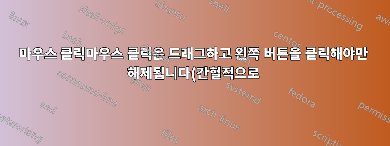 마우스 클릭마우스 클릭은 드래그하고 왼쪽 버튼을 클릭해야만 해제됩니다(간헐적으로).