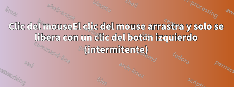 Clic del mouseEl clic del mouse arrastra y solo se libera con un clic del botón izquierdo (intermitente)