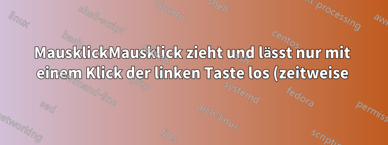 MausklickMausklick zieht und lässt nur mit einem Klick der linken Taste los (zeitweise)