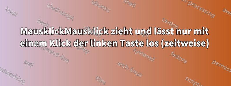 MausklickMausklick zieht und lässt nur mit einem Klick der linken Taste los (zeitweise)