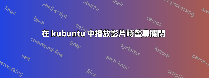 在 kubuntu 中播放影片時螢幕關閉