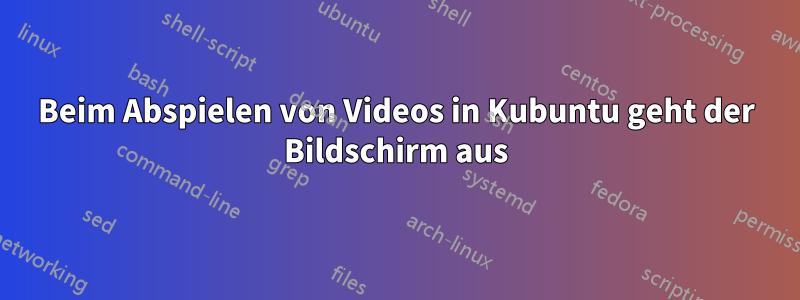 Beim Abspielen von Videos in Kubuntu geht der Bildschirm aus