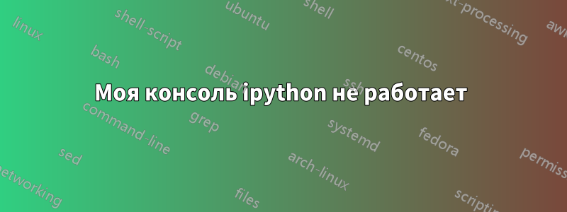 Моя консоль ipython не работает