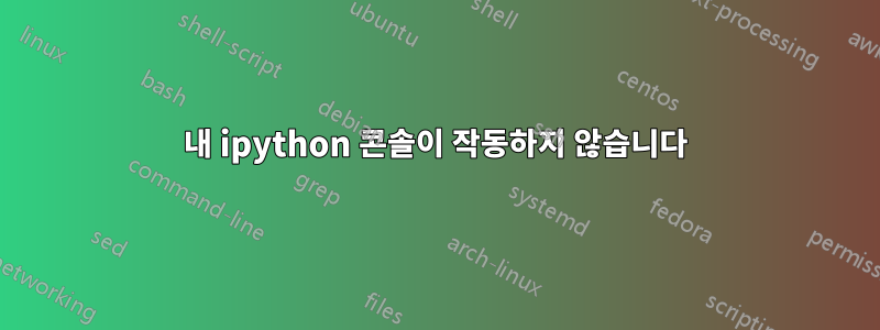 내 ipython 콘솔이 작동하지 않습니다