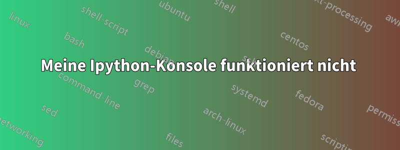 Meine Ipython-Konsole funktioniert nicht