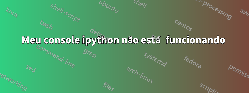 Meu console ipython não está funcionando