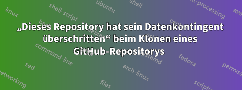 „Dieses Repository hat sein Datenkontingent überschritten“ beim Klonen eines GitHub-Repositorys 