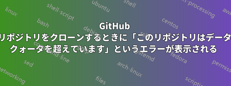 GitHub リポジトリをクローンするときに「このリポジトリはデータ クォータを超えています」というエラーが表示される 