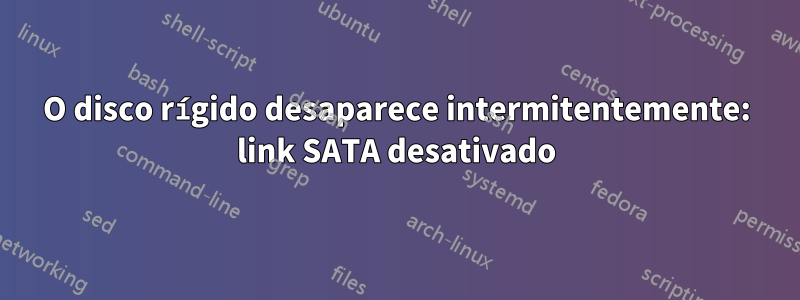 O disco rígido desaparece intermitentemente: link SATA desativado