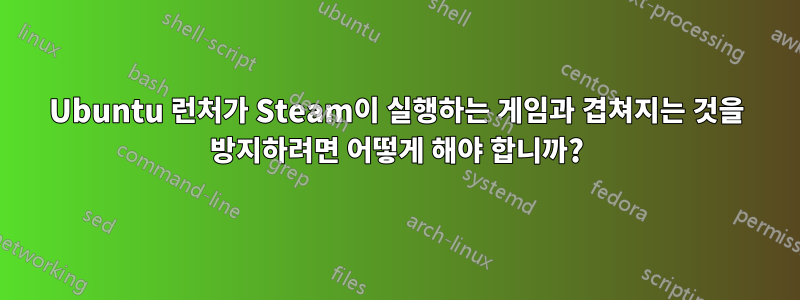 Ubuntu 런처가 Steam이 실행하는 게임과 겹쳐지는 것을 방지하려면 어떻게 해야 합니까?