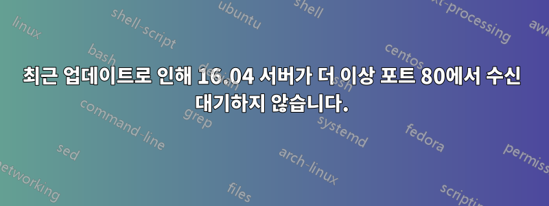 최근 업데이트로 인해 16.04 서버가 더 이상 포트 80에서 수신 대기하지 않습니다.