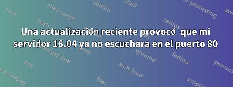 Una actualización reciente provocó que mi servidor 16.04 ya no escuchara en el puerto 80