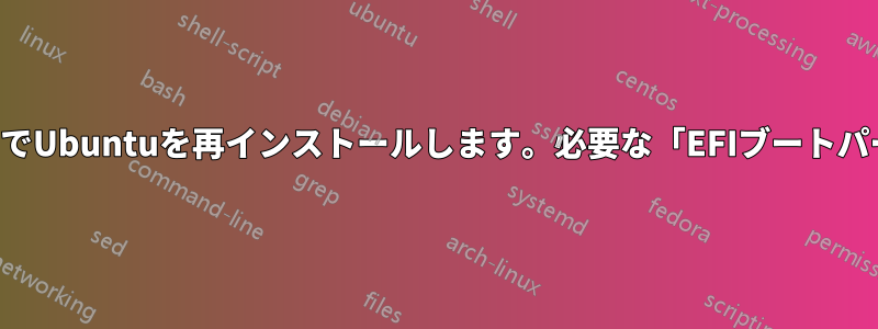 デュアルブートでUbuntuを再インストールします。必要な「EFIブートパーティション」