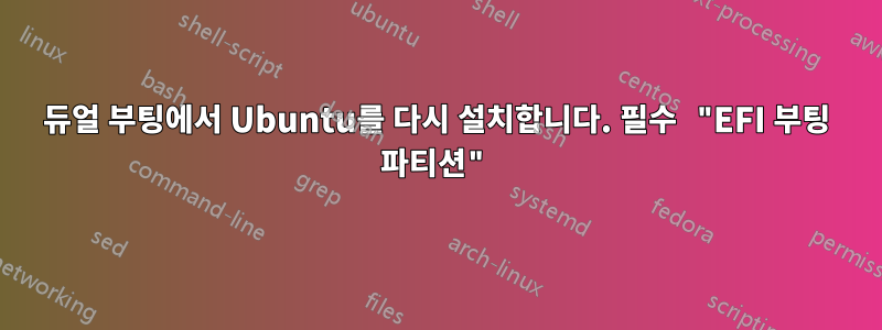 듀얼 부팅에서 Ubuntu를 다시 설치합니다. 필수 "EFI 부팅 파티션"