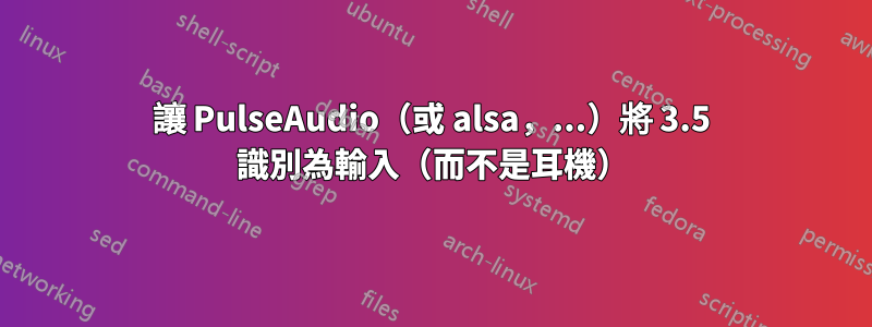 讓 PulseAudio（或 alsa，...）將 3.5 識別為輸入（而不是耳機）