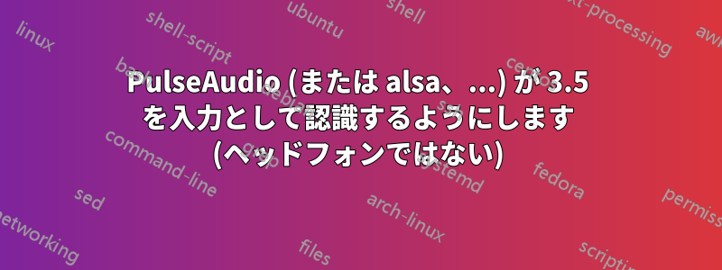 PulseAudio (または alsa、...) が 3.5 を入力として認識するようにします (ヘッドフォンではない)