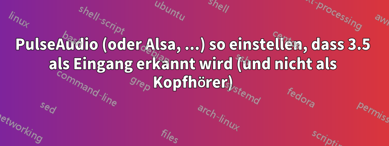 PulseAudio (oder Alsa, ...) so einstellen, dass 3.5 als Eingang erkannt wird (und nicht als Kopfhörer)