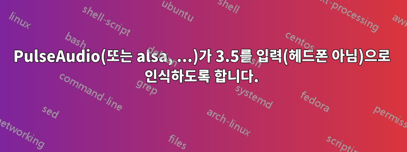 PulseAudio(또는 alsa, ...)가 3.5를 입력(헤드폰 아님)으로 인식하도록 합니다.