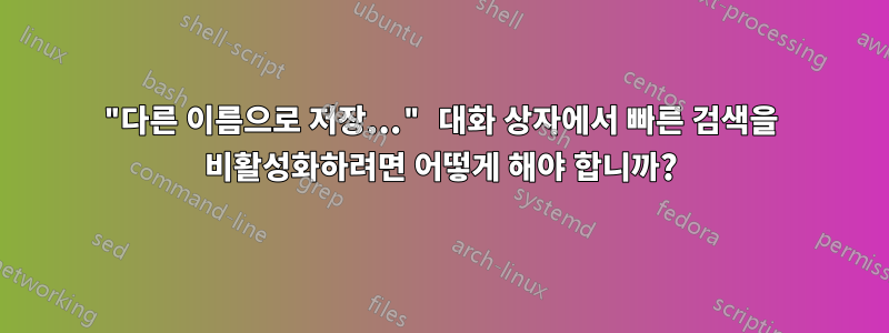 "다른 이름으로 저장..." 대화 상자에서 빠른 검색을 비활성화하려면 어떻게 해야 합니까?