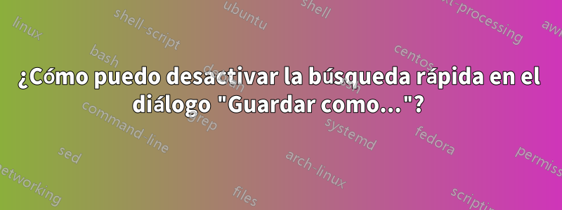 ¿Cómo puedo desactivar la búsqueda rápida en el diálogo "Guardar como..."?