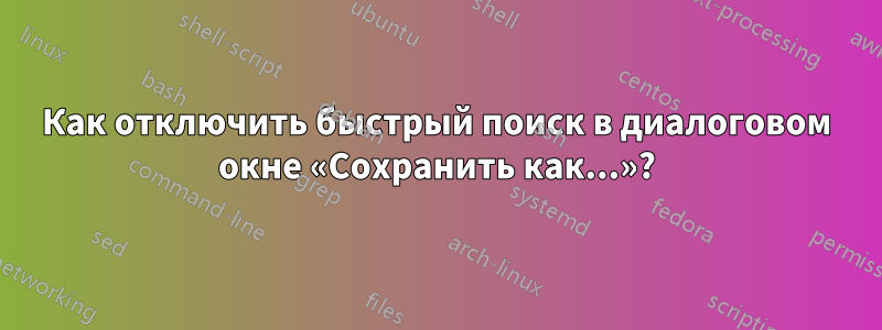 Как отключить быстрый поиск в диалоговом окне «Сохранить как...»?