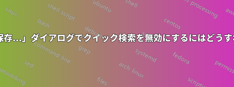 「名前を付けて保存...」ダイアログでクイック検索を無効にするにはどうすればいいですか?