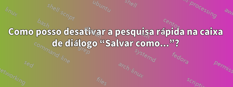 Como posso desativar a pesquisa rápida na caixa de diálogo “Salvar como...”?