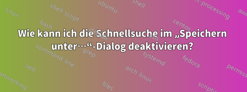 Wie kann ich die Schnellsuche im „Speichern unter…“-Dialog deaktivieren?