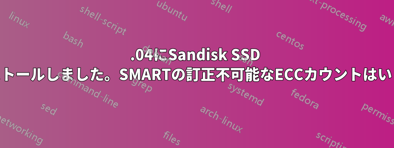 16.04にSandisk SSD plusをインストールしました。SMARTの訂正不可能なECCカウントはいくらですか？