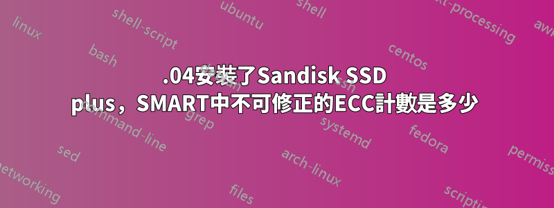 16.04安裝了Sandisk SSD plus，SMART中不可修正的ECC計數是多少