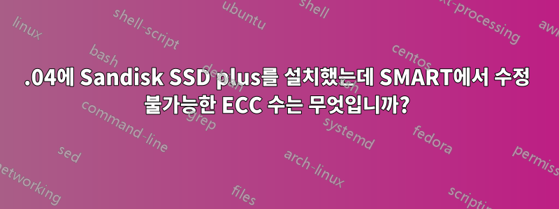 16.04에 Sandisk SSD plus를 설치했는데 SMART에서 수정 불가능한 ECC 수는 무엇입니까?