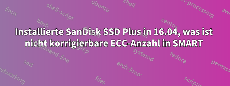 Installierte SanDisk SSD Plus in 16.04, was ist nicht korrigierbare ECC-Anzahl in SMART