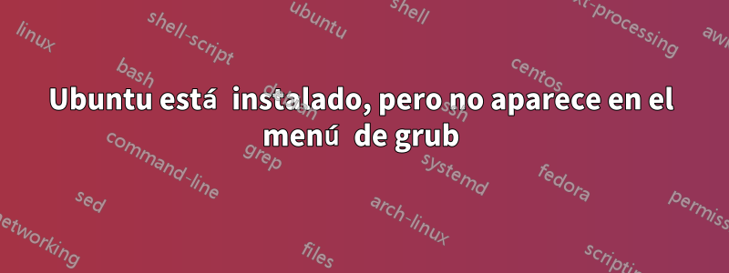 Ubuntu está instalado, pero no aparece en el menú de grub