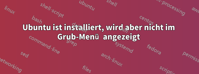 Ubuntu ist installiert, wird aber nicht im Grub-Menü angezeigt